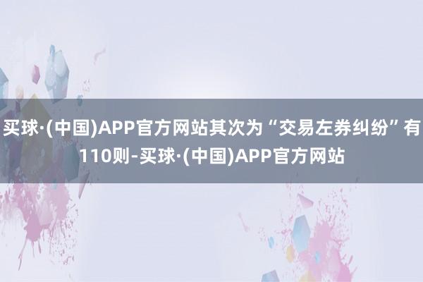 买球·(中国)APP官方网站其次为“交易左券纠纷”有110则-买球·(中国)APP官方网站