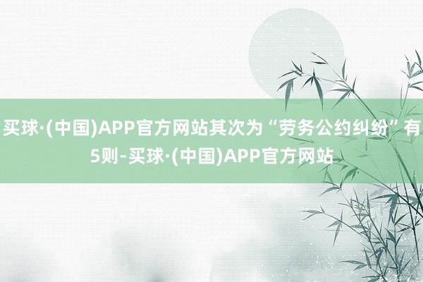 买球·(中国)APP官方网站其次为“劳务公约纠纷”有5则-买球·(中国)APP官方网站