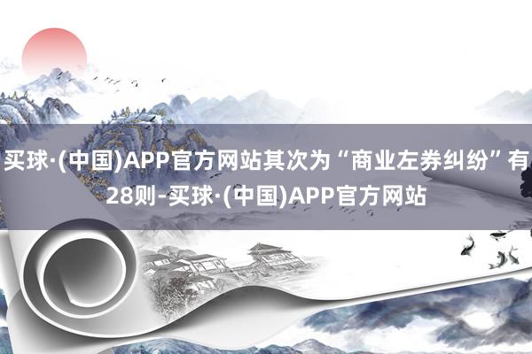 买球·(中国)APP官方网站其次为“商业左券纠纷”有28则-买球·(中国)APP官方网站