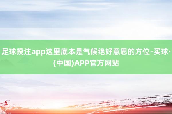 足球投注app这里底本是气候绝好意思的方位-买球·(中国)APP官方网站