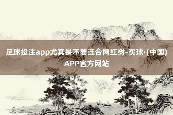 足球投注app尤其是不要连合网红树-买球·(中国)APP官方网站