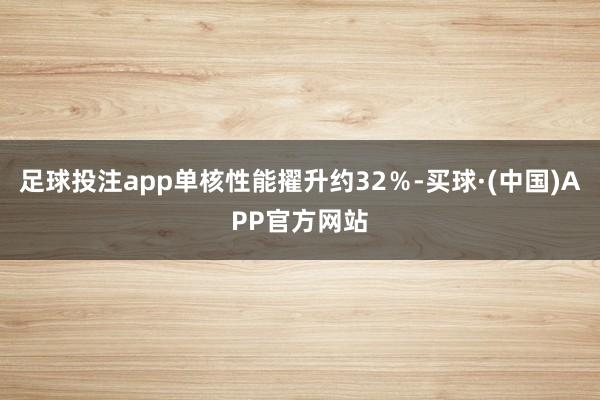 足球投注app单核性能擢升约32％-买球·(中国)APP官方网站