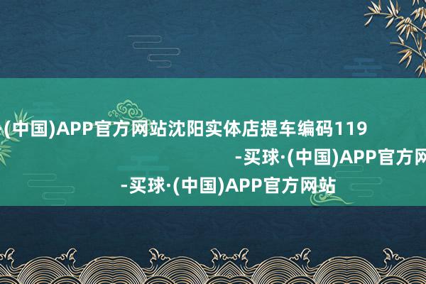 买球·(中国)APP官方网站沈阳实体店提车编码119                                                                        -买球·(中国)APP官方网站