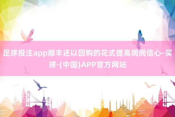 足球投注app顺丰还以回购的花式提高阛阓信心-买球·(中国)APP官方网站