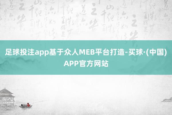 足球投注app基于众人MEB平台打造-买球·(中国)APP官方网站