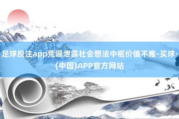 足球投注app荒诞泄露社会想法中枢价值不雅-买球·(中国)APP官方网站