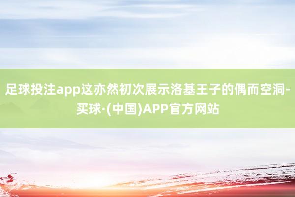 足球投注app这亦然初次展示洛基王子的偶而空洞-买球·(中国)APP官方网站