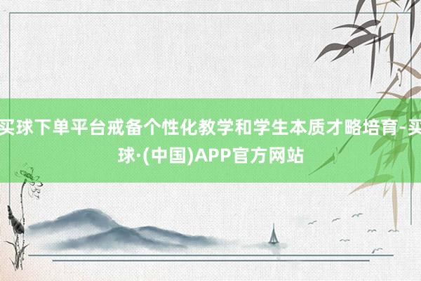 买球下单平台戒备个性化教学和学生本质才略培育-买球·(中国)APP官方网站