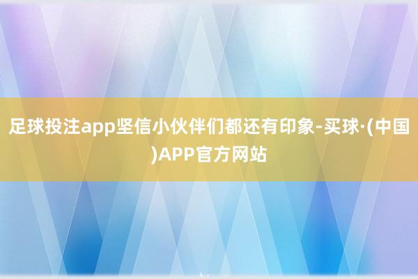 足球投注app坚信小伙伴们都还有印象-买球·(中国)APP官方网站