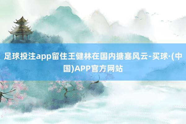 足球投注app留住王健林在国内搪塞风云-买球·(中国)APP官方网站