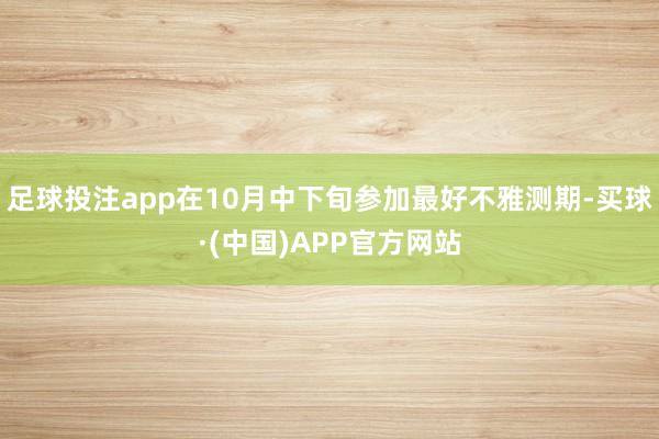 足球投注app在10月中下旬参加最好不雅测期-买球·(中国)APP官方网站