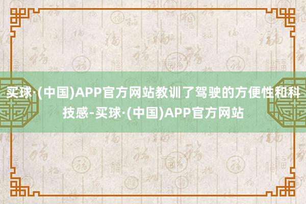 买球·(中国)APP官方网站教训了驾驶的方便性和科技感-买球·(中国)APP官方网站