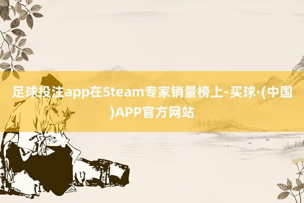 足球投注app在Steam专家销量榜上-买球·(中国)APP官方网站