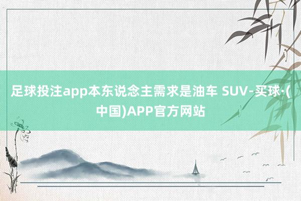 足球投注app本东说念主需求是油车 SUV-买球·(中国)APP官方网站