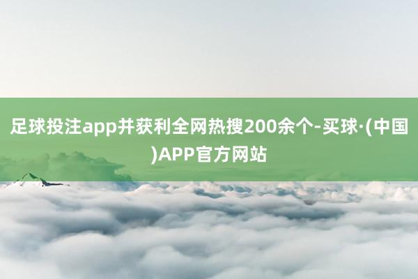 足球投注app并获利全网热搜200余个-买球·(中国)APP官方网站