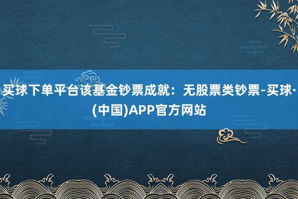 买球下单平台该基金钞票成就：无股票类钞票-买球·(中国)APP官方网站