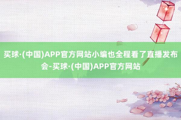 买球·(中国)APP官方网站小编也全程看了直播发布会-买球·(中国)APP官方网站