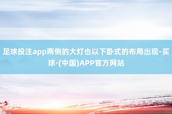 足球投注app两侧的大灯也以下卧式的布局出现-买球·(中国)APP官方网站