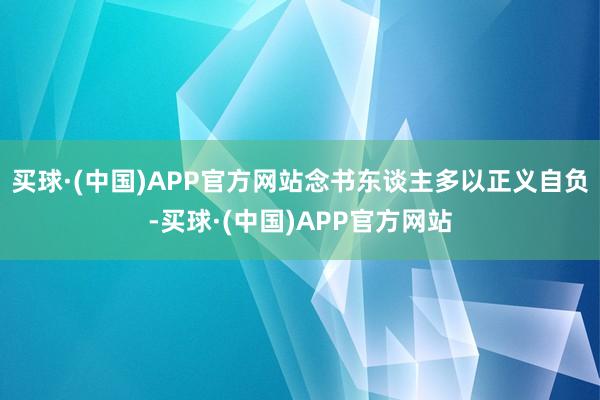 买球·(中国)APP官方网站念书东谈主多以正义自负-买球·(中国)APP官方网站