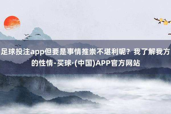 足球投注app但要是事情推崇不堪利呢？我了解我方的性情-买球·(中国)APP官方网站