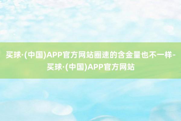 买球·(中国)APP官方网站圈速的含金量也不一样-买球·(中国)APP官方网站