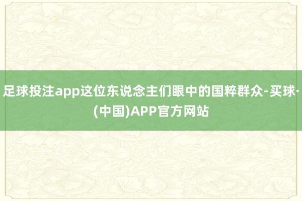 足球投注app这位东说念主们眼中的国粹群众-买球·(中国)APP官方网站