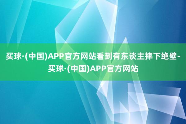 买球·(中国)APP官方网站看到有东谈主摔下绝壁-买球·(中国)APP官方网站