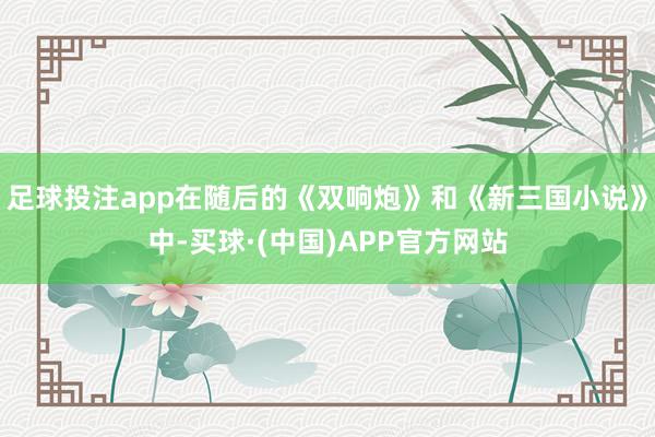 足球投注app在随后的《双响炮》和《新三国小说》中-买球·(中国)APP官方网站