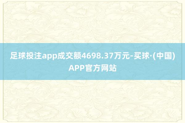 足球投注app成交额4698.37万元-买球·(中国)APP官方网站