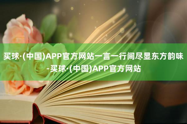 买球·(中国)APP官方网站一言一行间尽显东方韵味-买球·(中国)APP官方网站