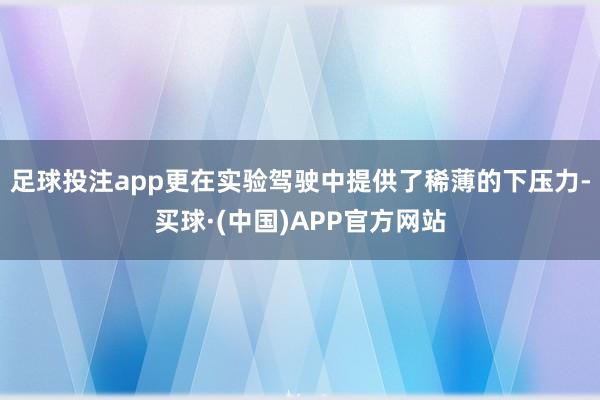 足球投注app更在实验驾驶中提供了稀薄的下压力-买球·(中国)APP官方网站