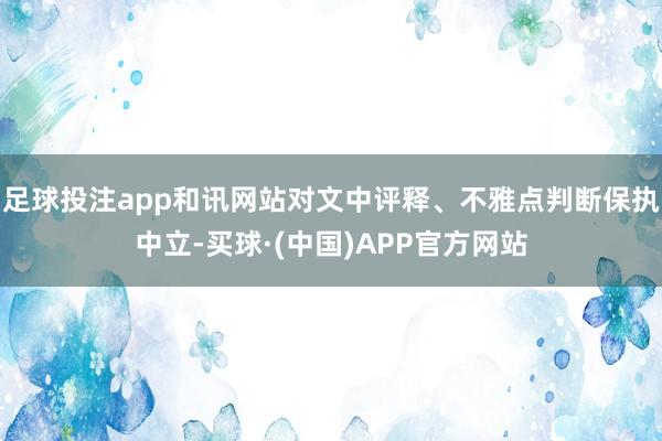 足球投注app和讯网站对文中评释、不雅点判断保执中立-买球·(中国)APP官方网站