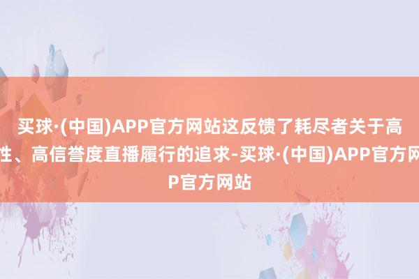 买球·(中国)APP官方网站这反馈了耗尽者关于高品性、高信誉度直播履行的追求-买球·(中国)APP官方网站