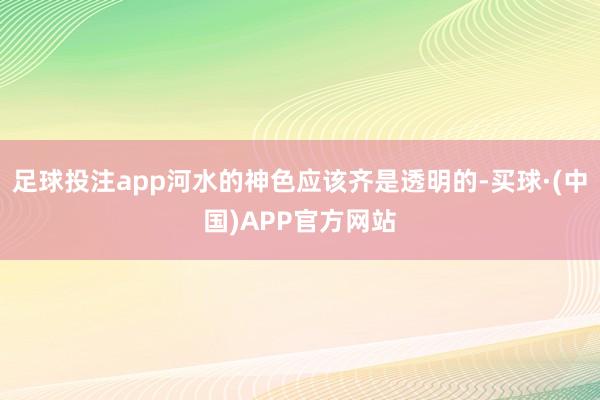 足球投注app河水的神色应该齐是透明的-买球·(中国)APP官方网站