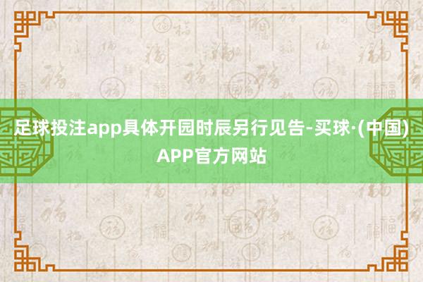 足球投注app具体开园时辰另行见告-买球·(中国)APP官方网站