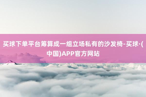 买球下单平台筹算成一组立场私有的沙发椅-买球·(中国)APP官方网站