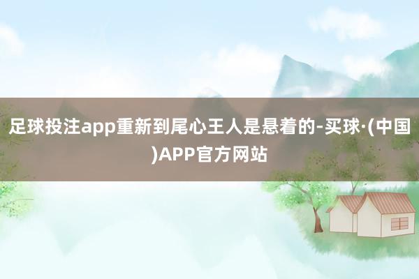 足球投注app重新到尾心王人是悬着的-买球·(中国)APP官方网站