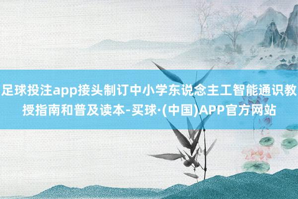 足球投注app接头制订中小学东说念主工智能通识教授指南和普及读本-买球·(中国)APP官方网站