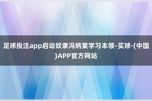 足球投注app启动奴隶冯炳棠学习本领-买球·(中国)APP官方网站