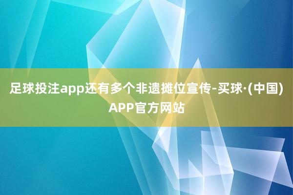 足球投注app还有多个非遗摊位宣传-买球·(中国)APP官方网站