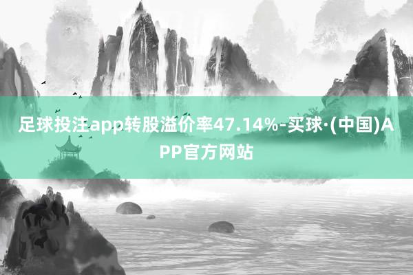 足球投注app转股溢价率47.14%-买球·(中国)APP官方网站