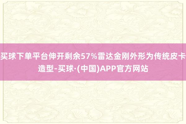 买球下单平台伸开剩余57%雷达金刚外形为传统皮卡造型-买球·(中国)APP官方网站