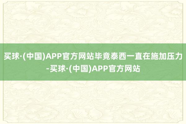 买球·(中国)APP官方网站毕竟泰西一直在施加压力-买球·(中国)APP官方网站