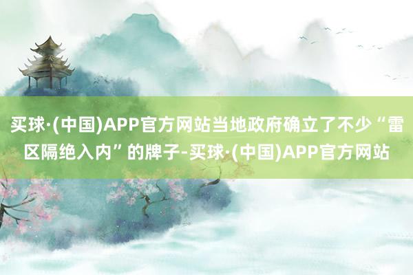 买球·(中国)APP官方网站当地政府确立了不少“雷区隔绝入内”的牌子-买球·(中国)APP官方网站