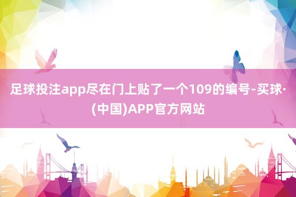 足球投注app尽在门上贴了一个109的编号-买球·(中国)APP官方网站