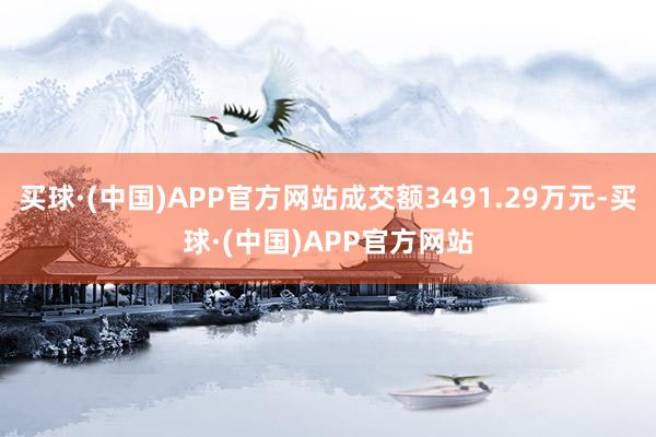 买球·(中国)APP官方网站成交额3491.29万元-买球·(中国)APP官方网站