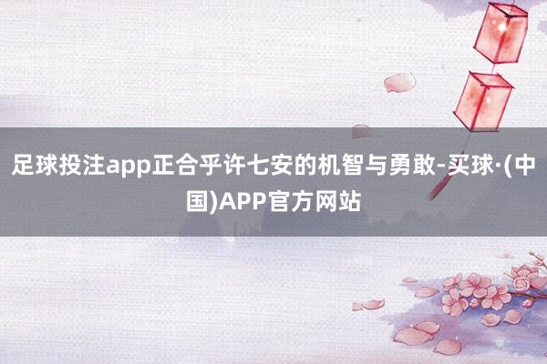 足球投注app正合乎许七安的机智与勇敢-买球·(中国)APP官方网站