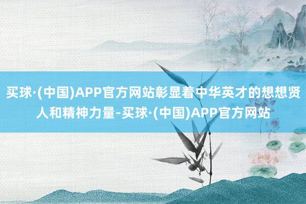 买球·(中国)APP官方网站彰显着中华英才的想想贤人和精神力量-买球·(中国)APP官方网站