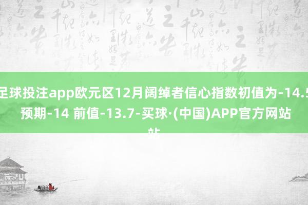 足球投注app欧元区12月阔绰者信心指数初值为-14.5 预期-14 前值-13.7-买球·(中国)APP官方网站