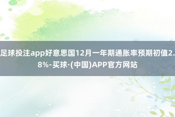 足球投注app好意思国12月一年期通胀率预期初值2.8%-买球·(中国)APP官方网站